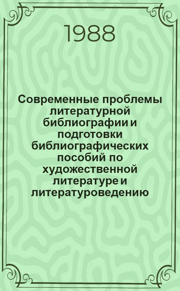 Современные проблемы литературной библиографии и подготовки библиографических пособий по художественной литературе и литературоведению : Сб. науч. тр