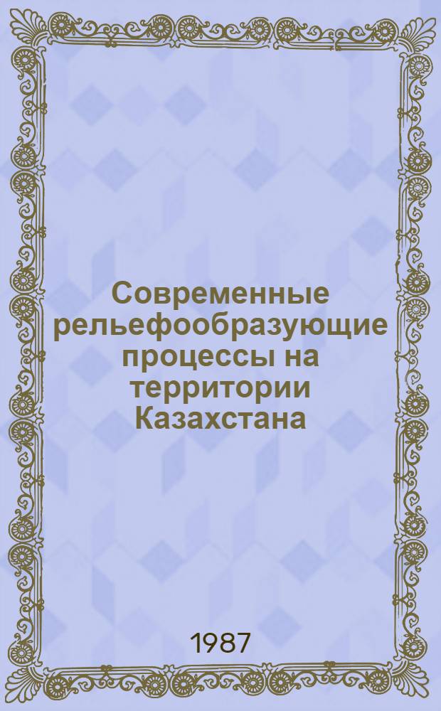 Современные рельефообразующие процессы на территории Казахстана : (Сб. науч. ст.)