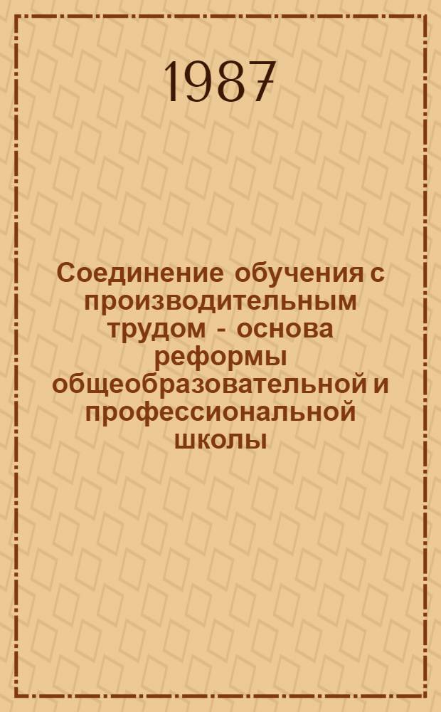 Соединение обучения с производительным трудом - основа реформы общеобразовательной и профессиональной школы : Материалы науч.-практ. конф., провед. 24-25 сент. 1985 г. в г. Томске