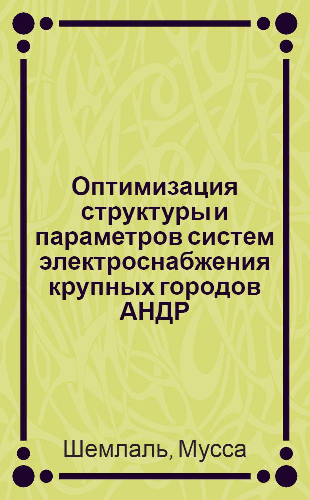 Оптимизация структуры и параметров систем электроснабжения крупных городов АНДР : Автореф. дис. на соиск. учен. степ. канд. техн. наук : (05.14.02)