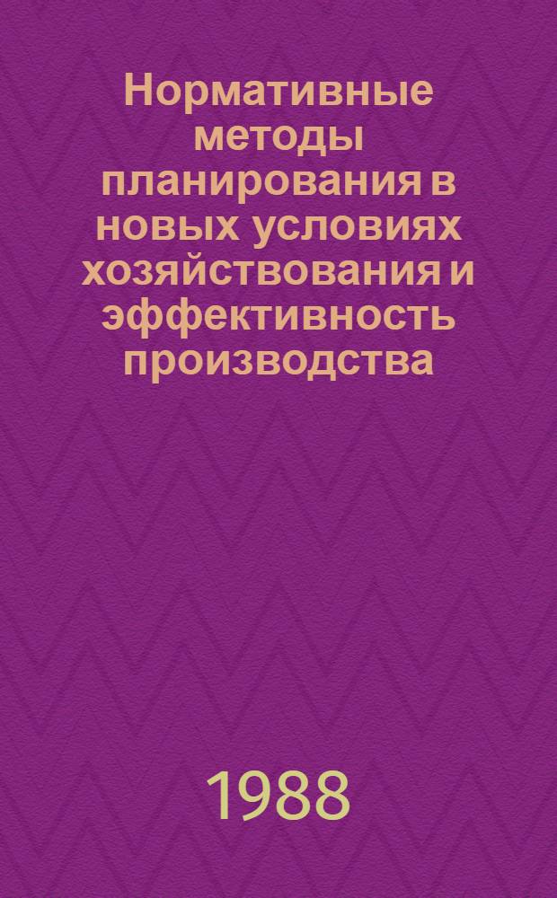 Нормативные методы планирования в новых условиях хозяйствования и эффективность производства : Лекция для заочников курсов "Совершенствование хоз. механизма и резервы пр-ва перераб. отраслей АПК"
