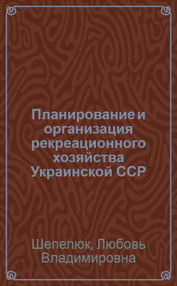 Планирование и организация рекреационного хозяйства Украинской ССР : Автореф. дис. на соиск. учен. степ. канд. экон. наук : (08.00.05)