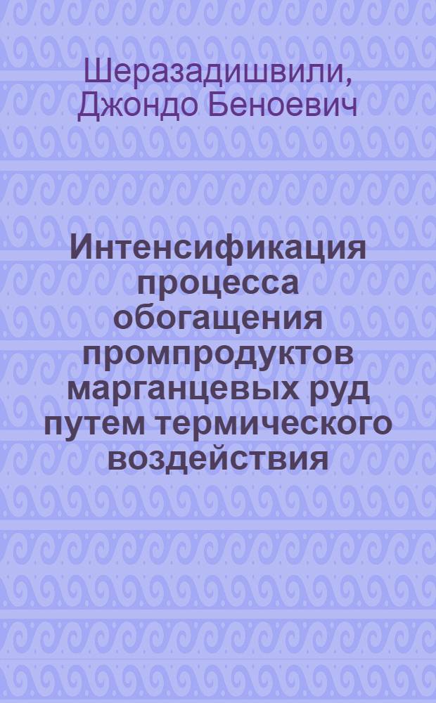 Интенсификация процесса обогащения промпродуктов марганцевых руд путем термического воздействия : (На прим. Чиатур. месторождения) : Автореф. дис. на соиск. учен. степ. к. т. н