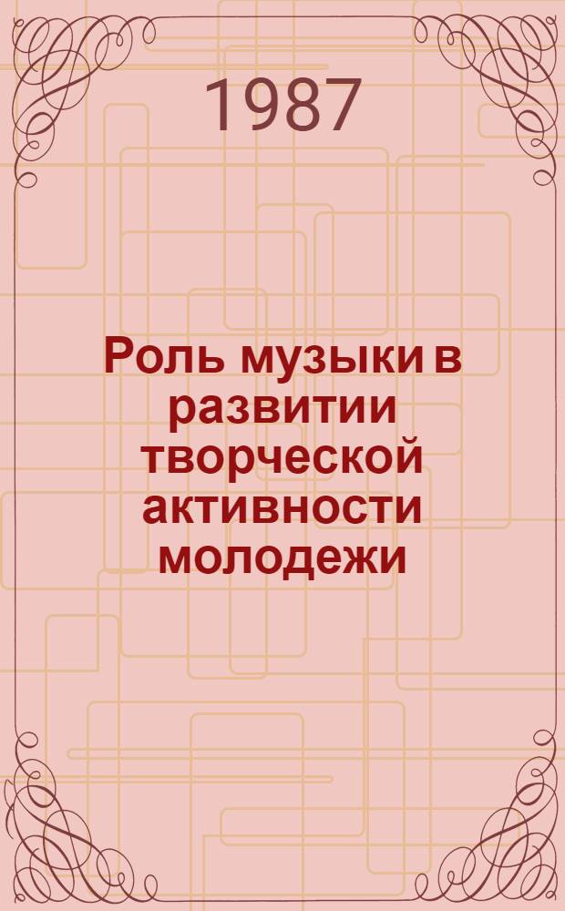 Роль музыки в развитии творческой активности молодежи : Автореф. дис. на соиск. учен. степ. канд. филос. наук : (09.00.04)