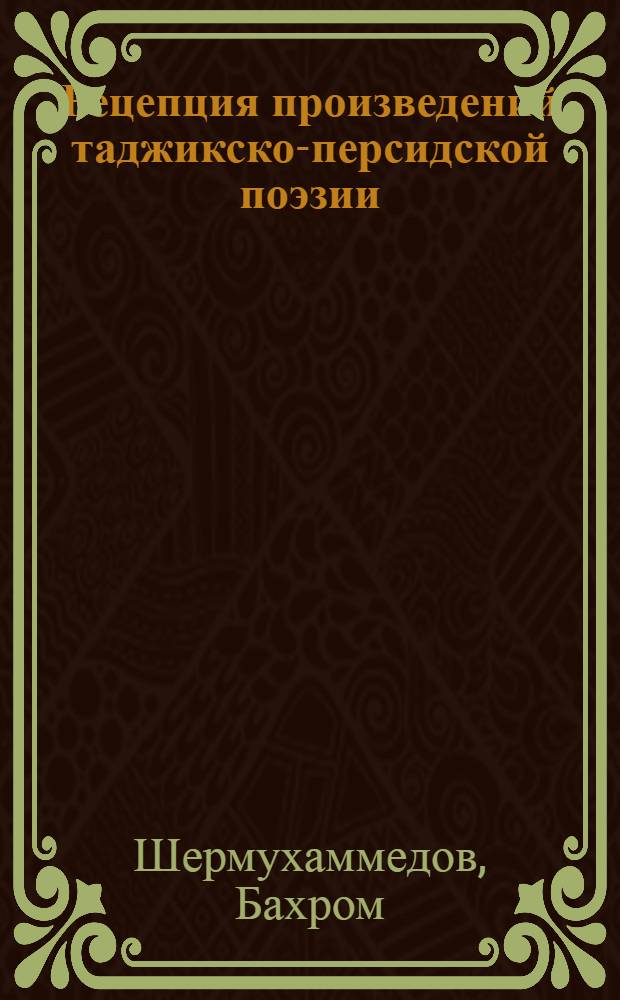 Рецепция произведений таджикско-персидской поэзии : (Текстол. исслед. Опыт количеств. анализа вариативности)