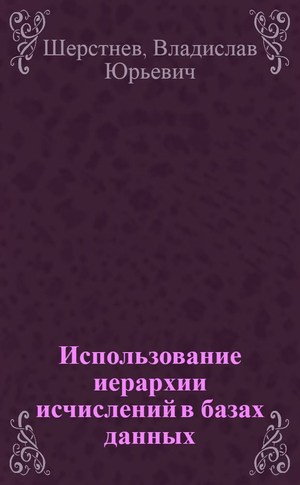 Использование иерархии исчислений в базах данных : Автореф. дис. на соиск. учен. степ. канд. физ.-мат. наук : (05.13.11)