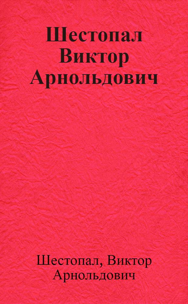 Шестопал Виктор Арнольдович : Засл. художник КиргССР : 50 лет со дня рождения, 30 лет творч. деятельности : Скульптура, рисунок : Кат. выст., дек. 1986 г