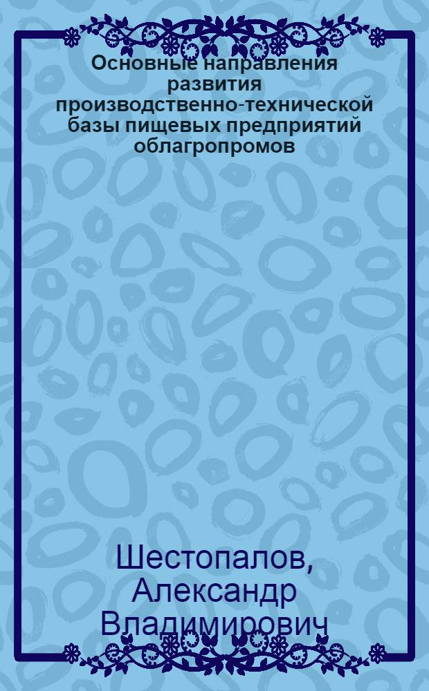 Основные направления развития производственно-технической базы пищевых предприятий облагропромов : Автореф. дис. на соиск. учен. степ. канд. экон. наук : (08.00.21)