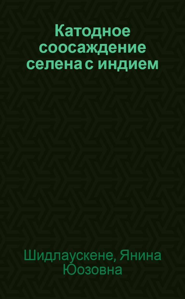 Катодное соосаждение селена с индием : Автореф. дис. на соиск. учен. степ. канд. хим. наук : (02.00.05)