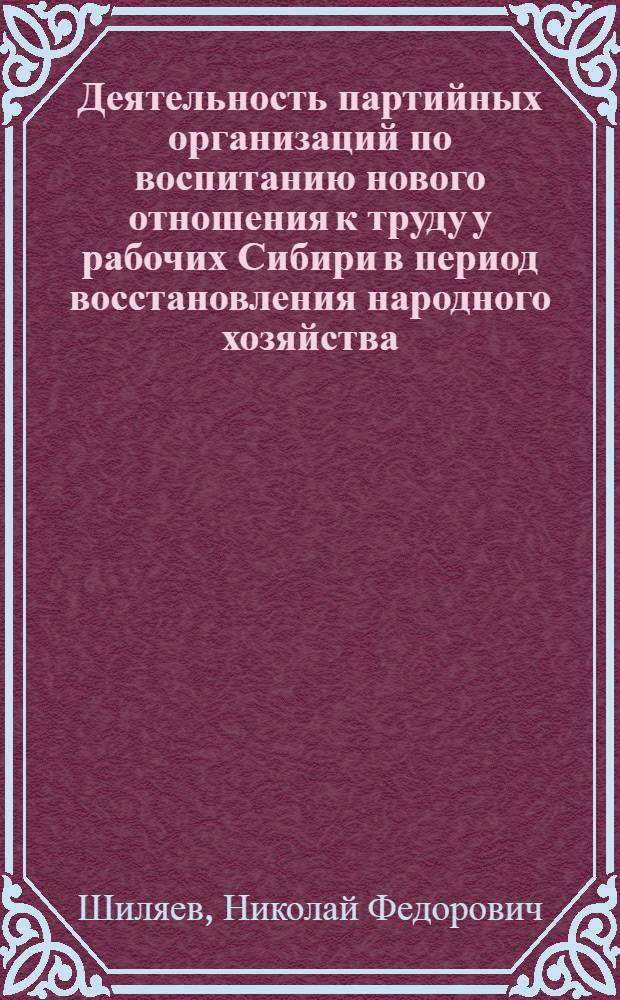 Деятельность партийных организаций по воспитанию нового отношения к труду у рабочих Сибири в период восстановления народного хозяйства (1920-1925 гг.) : Автореф. дис. на соиск. учен. степ. канд. ист. наук : (07.00.01)