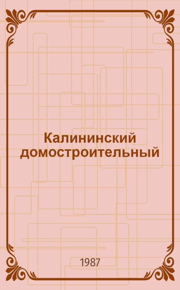 Калининский домостроительный : Опыт работы Калинин. проект.-строит. об-ния