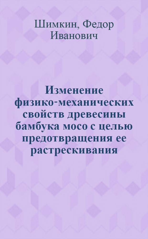Изменение физико-механических свойств древесины бамбука мосо с целью предотвращения ее растрескивания : Автореф. дис. на соиск. учен. степ. канд. техн. наук : (05.21.05; 05.21.01)