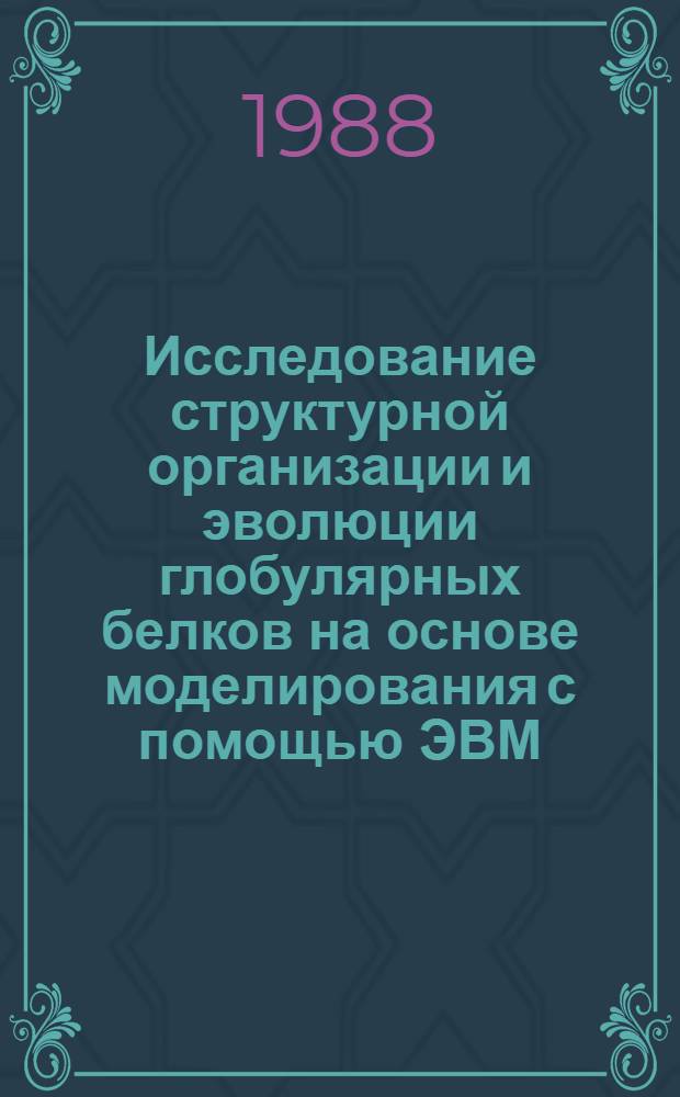 Исследование структурной организации и эволюции глобулярных белков на основе моделирования с помощью ЭВМ : Автореф. дис. на соиск. учен. степ. канд. биол. наук : (05.13.16)