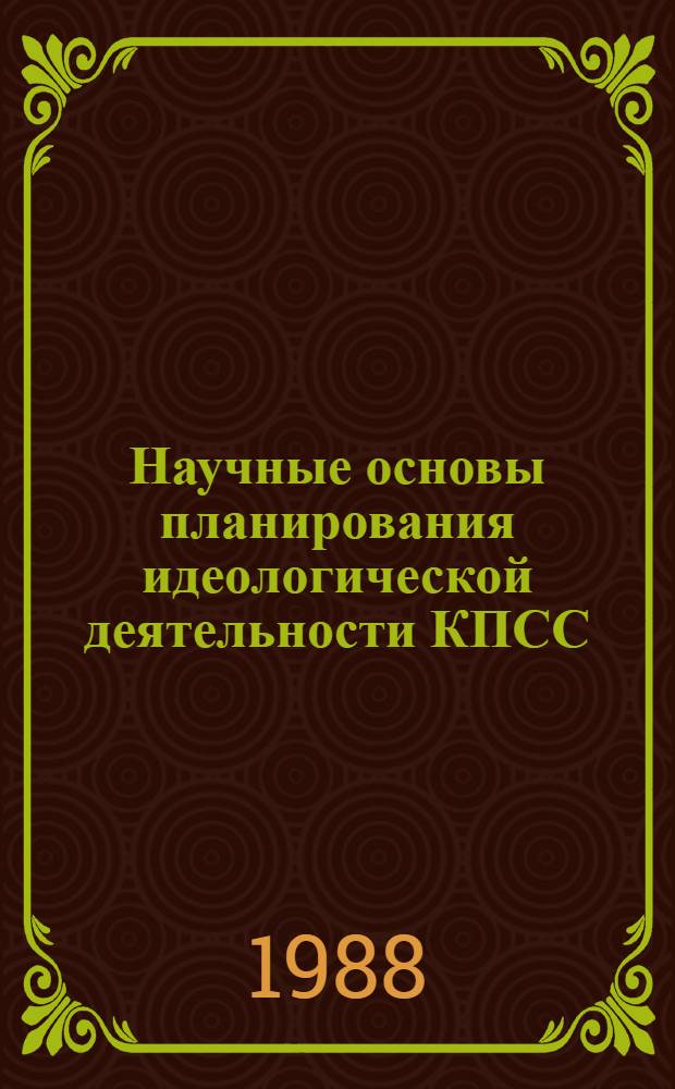Научные основы планирования идеологической деятельности КПСС : (Теория и ист. опыт) : Дис. на соиск. учен. степ. д-ра ист. наук в форме науч. докл. : (07.00.14)