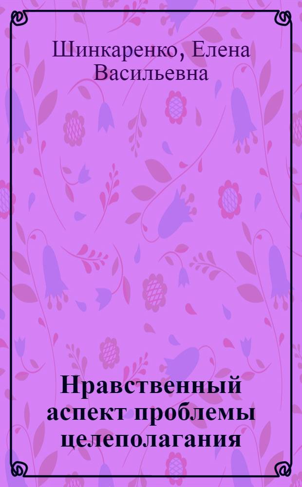 Нравственный аспект проблемы целеполагания : Автореф. дис. на соиск. учен. степ. канд. филос. наук : (09.00.05)