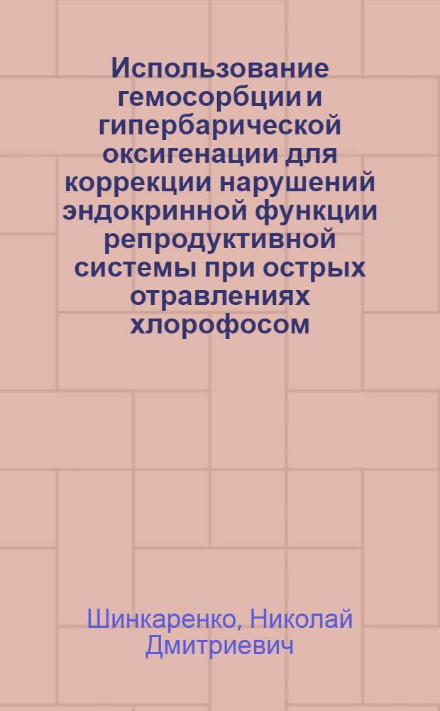 Использование гемосорбции и гипербарической оксигенации для коррекции нарушений эндокринной функции репродуктивной системы при острых отравлениях хлорофосом : (Клинико-эксперим. исслед.) : Автореф. дис. на соиск. учен. степ. канд. мед. наук : (14.00.37)