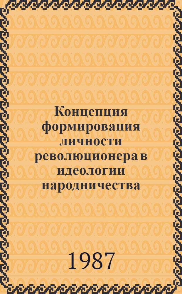 Концепция формирования личности революционера в идеологии народничества : (Ист.-критич. анализ взглядов П.Л. Лаврова, М.А. Бакунина, П.Н. Ткачева) : Автореф. дис. на соиск. учен. степ. канд. филос. наук : (09.00.02)