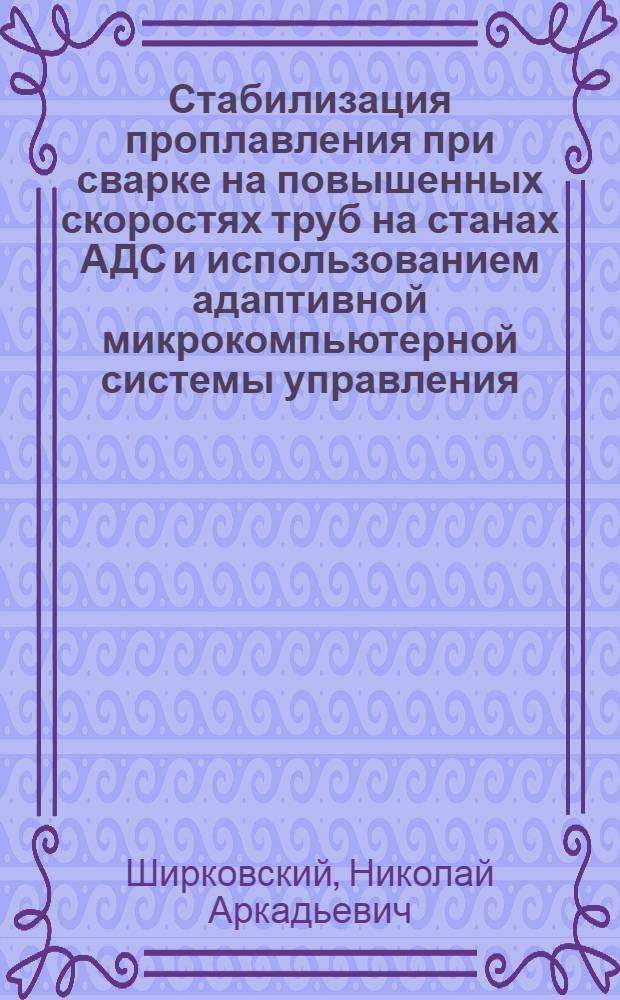 Стабилизация проплавления при сварке на повышенных скоростях труб на станах АДС и использованием адаптивной микрокомпьютерной системы управления : Автореф. дис. на соиск. учен. степ. к. т. н