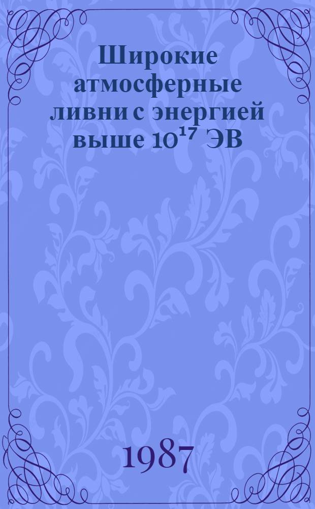 Широкие атмосферные ливни с энергией выше 10¹⁷ ЭВ : Сб. науч. тр