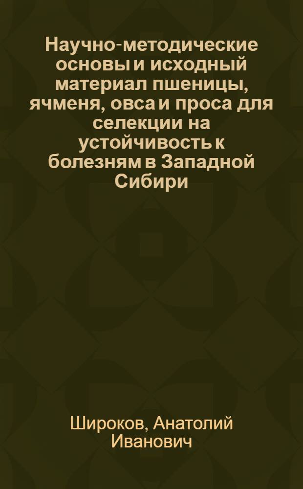 Научно-методические основы и исходный материал пшеницы, ячменя, овса и проса для селекции на устойчивость к болезням в Западной Сибири : Автореф. дис. на соиск. учен. степ. д. с.-х. н