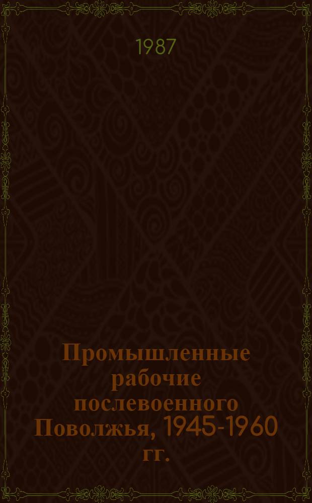 Промышленные рабочие послевоенного Поволжья, 1945-1960 гг.