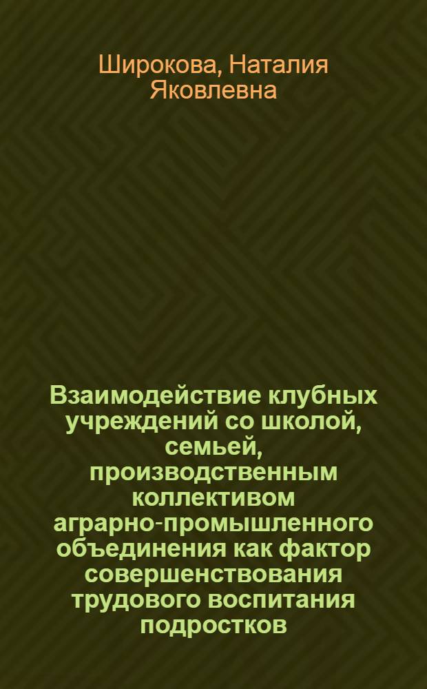 Взаимодействие клубных учреждений со школой, семьей, производственным коллективом аграрно-промышленного объединения как фактор совершенствования трудового воспитания подростков : Автореф. дис. на соиск. учен. степ. к. п. н