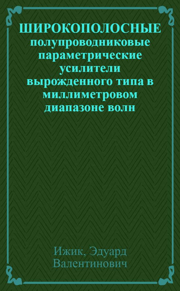 ШИРОКОПОЛОСНЫЕ полупроводниковые параметрические усилители вырожденного типа в миллиметровом диапазоне волн = Degenerated wide band semiconductor parametric amplifiers for millimeter waves