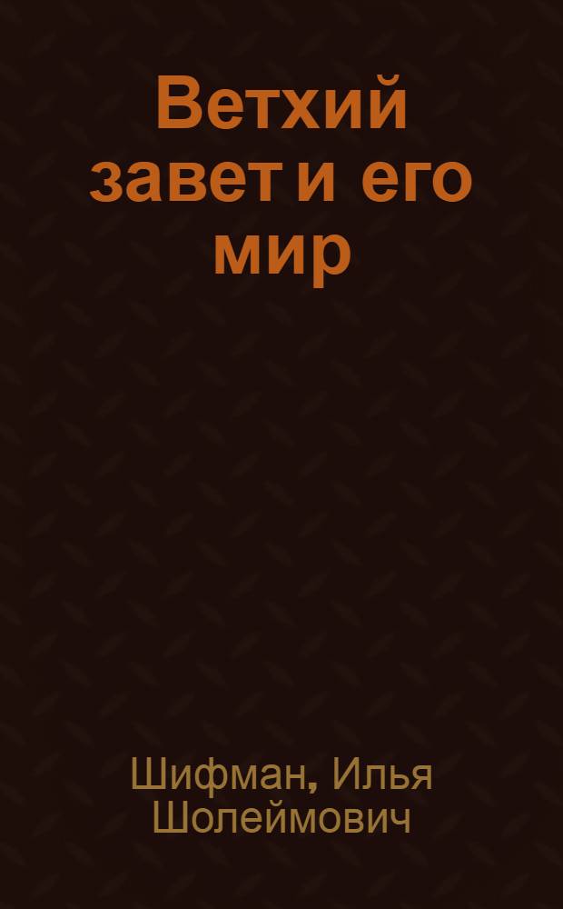 Ветхий завет и его мир : Ветхий завет как памятник лит. и обществ. мысли древ. Передней Азии