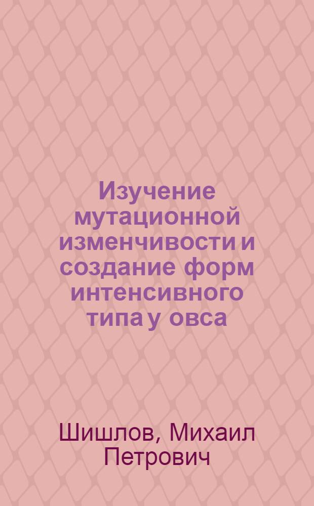 Изучение мутационной изменчивости и создание форм интенсивного типа у овса : Автореф. дис. на соиск. учен. степ. канд. биол. наук : (03.00.15)