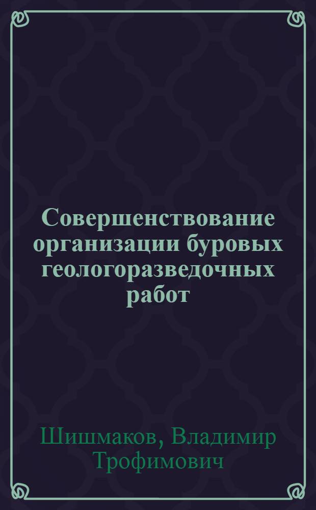 Совершенствование организации буровых геологоразведочных работ