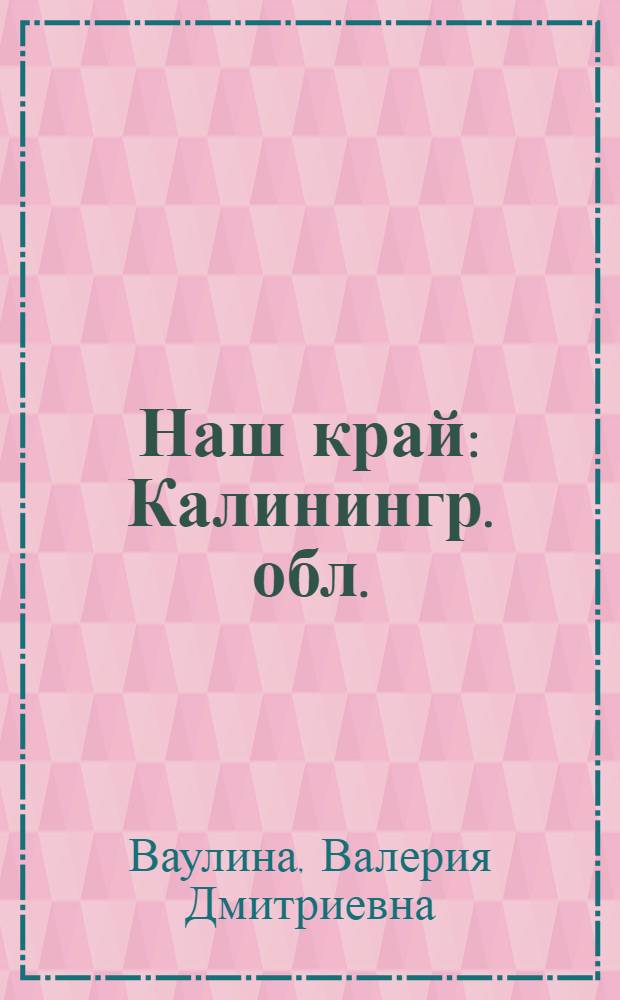 Наш край : Калинингр. обл. : Пособие по краеведению для учащихся нач. классов общеобразоват. шк