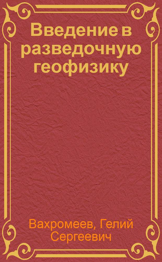 Введение в разведочную геофизику : Учеб. для вузов по спец. "Геофиз. методы поисков и разведки месторождений полез. ископаемых"