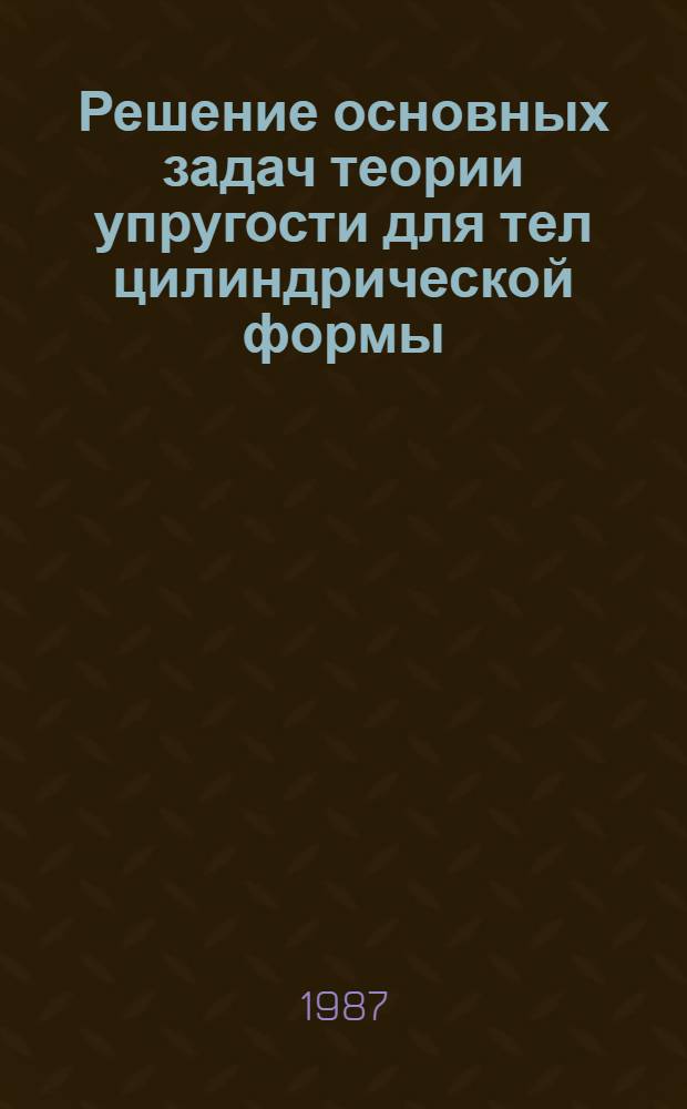 Решение основных задач теории упругости для тел цилиндрической формы : Автореф. дис. на соиск. учен. степ. д-ра физ.-мат. наук : (01.02.04)