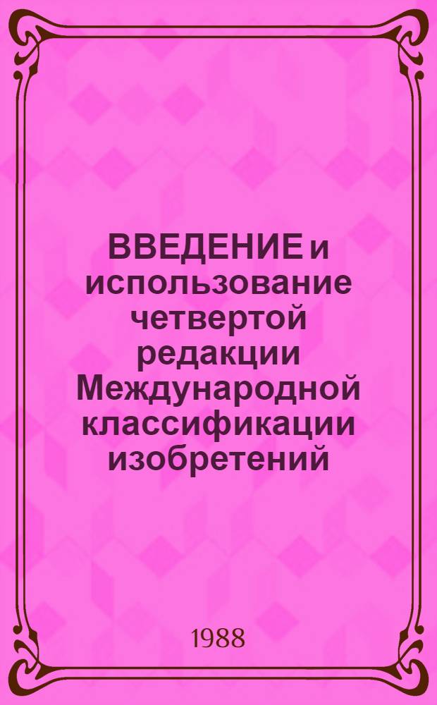 ВВЕДЕНИЕ и использование четвертой редакции Международной классификации изобретений : Общ. сведения : Пер. с англ.