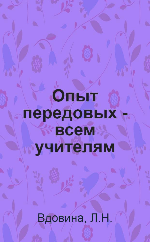 Опыт передовых - всем учителям : Опыт работы учителя-методиста школы-интерната № 7 Сегеж. р-на К.М. Бланкиной и учителя Лахденпох. район. очно-заоч. шк. В.Н. Голубевой