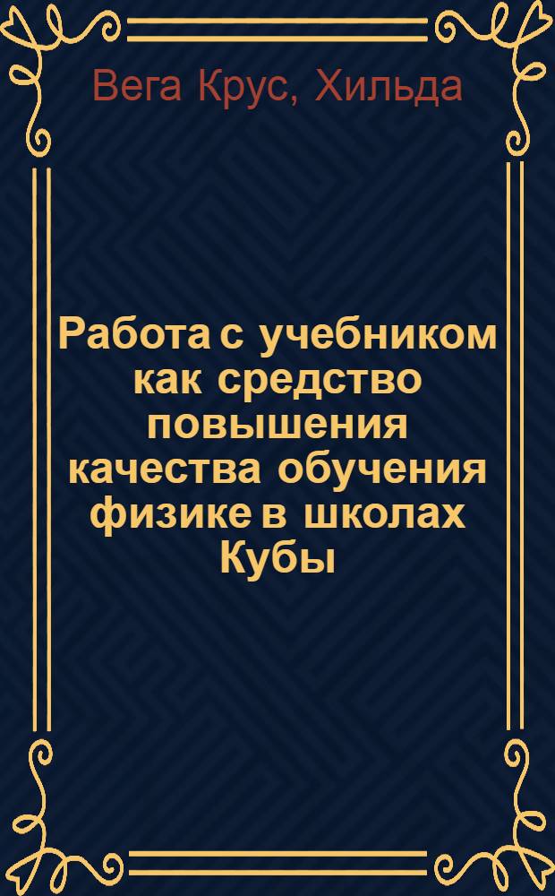 Работа с учебником как средство повышения качества обучения физике в школах Кубы : Автореф. дис. на соиск. учен. степ. канд. пед. наук : (13.00.02)