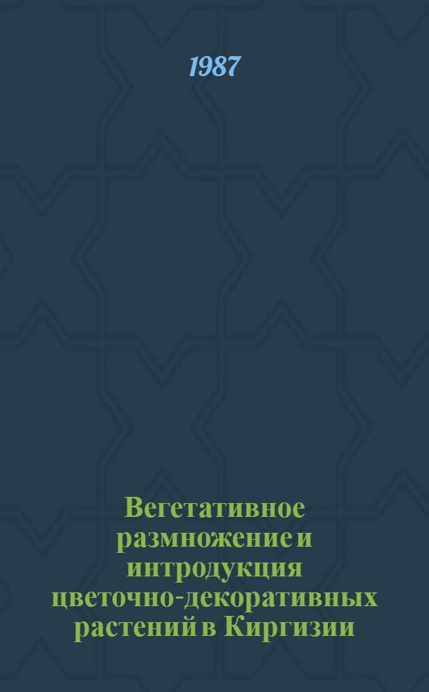 Вегетативное размножение и интродукция цветочно-декоративных растений в Киргизии : Сб. ст.