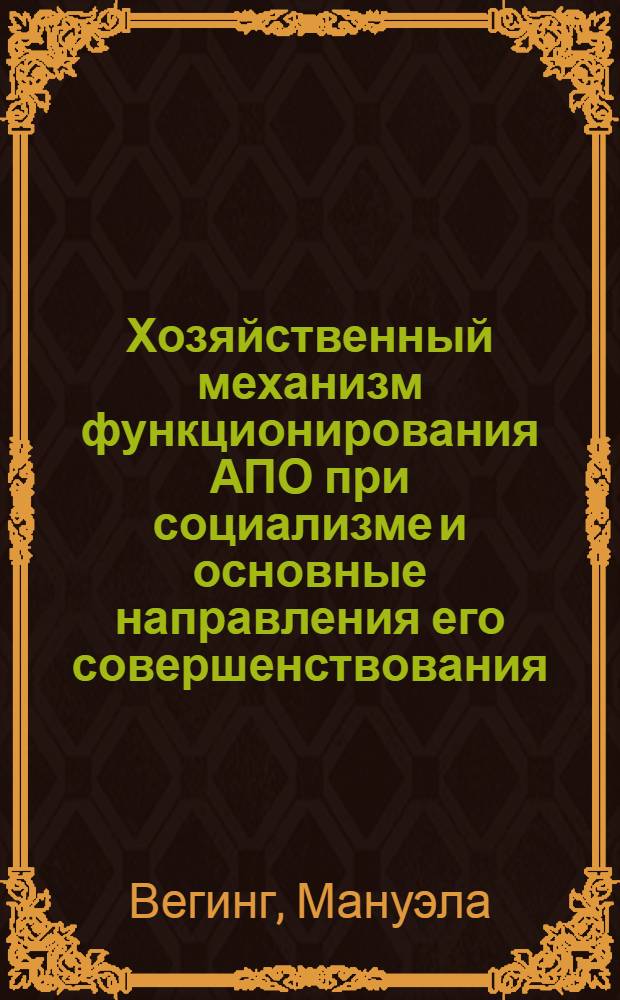 Хозяйственный механизм функционирования АПО при социализме и основные направления его совершенствования : (На прим. ГДР) : Автореф. дис. на соиск. учен. степ. канд. экон. наук : (08.00.01)