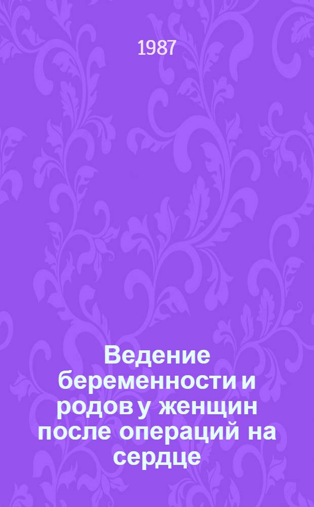 Ведение беременности и родов у женщин после операций на сердце : (Метод. рекомендации)
