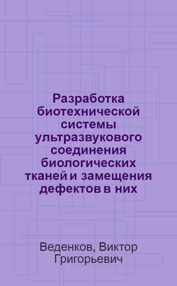 Разработка биотехнической системы ультразвукового соединения биологических тканей и замещения дефектов в них : Автореф. дис. на соискание ученой степени д. т. н