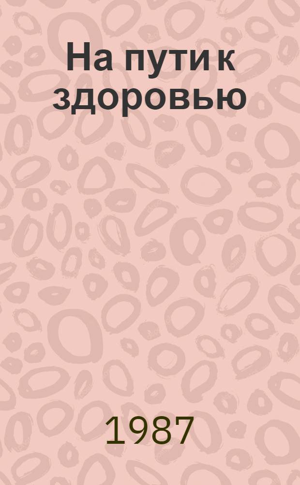 На пути к здоровью : Материалы о природ. лечеб.-оздоровит. факторах Сахалин. обл. и их использ