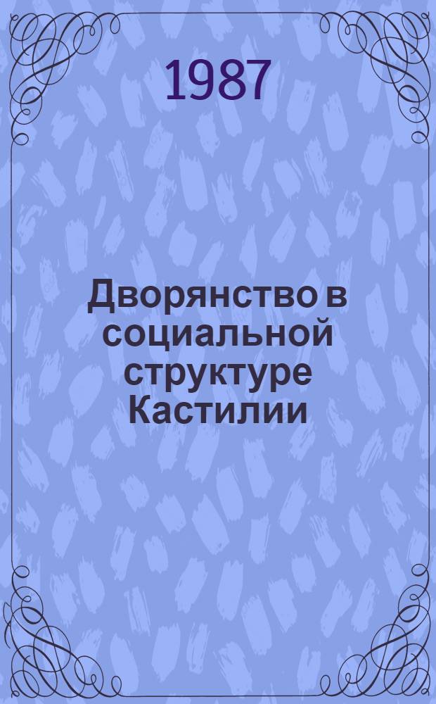 Дворянство в социальной структуре Кастилии (вторая половина XVI - первая половина XVII в.) : Автореф. дис. на соиск. учен. степ. канд. ист. наук : (07.00.03)