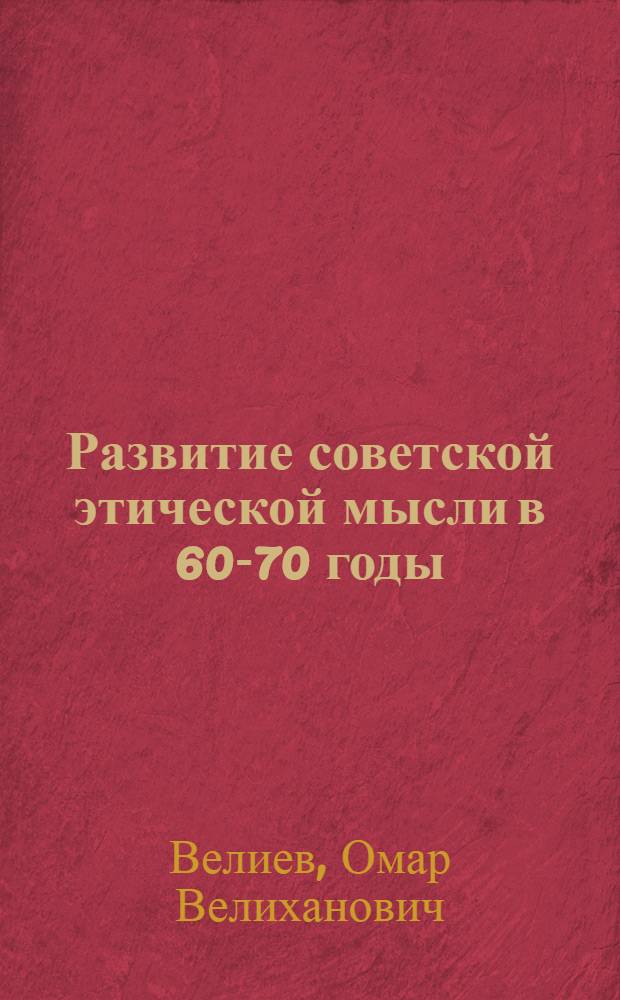 Развитие советской этической мысли в 60-70 годы : Автореф. дис. на соиск. учен. степ. канд. филос. наук : (09.00.05)