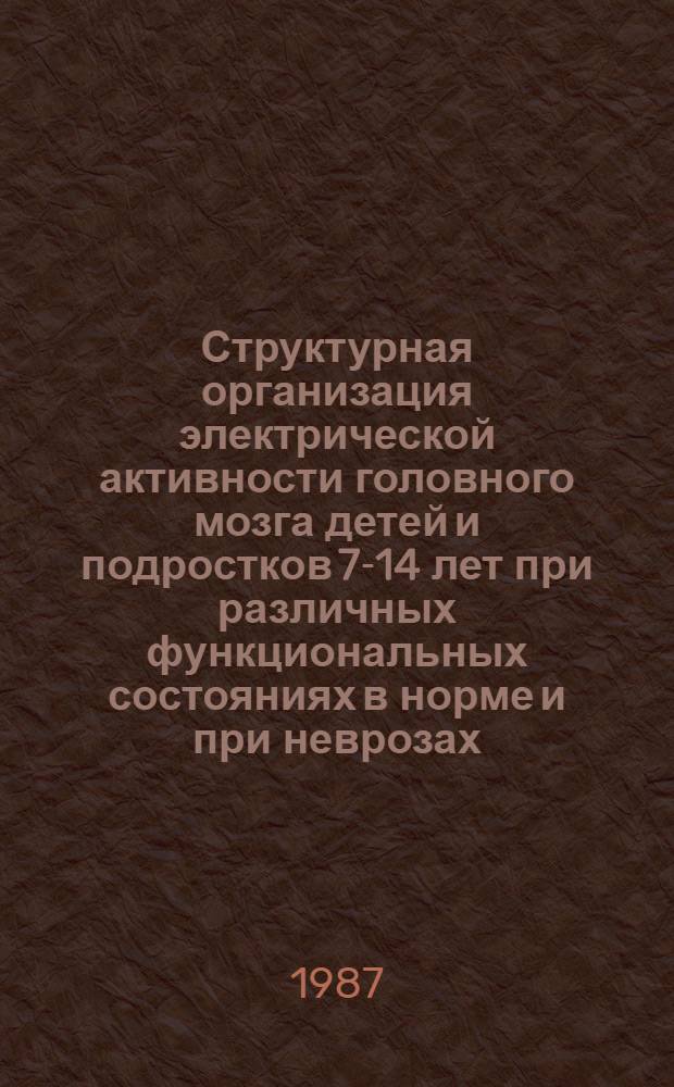 Структурная организация электрической активности головного мозга детей и подростков 7-14 лет при различных функциональных состояниях в норме и при неврозах : Автореф. дис. на соиск. учен. степ. канд. биол. наук : (03.00.13)