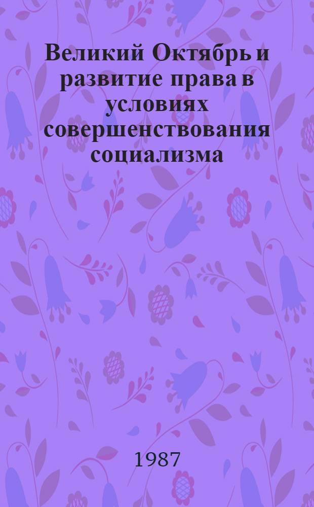 Великий Октябрь и развитие права в условиях совершенствования социализма : Межвуз. темат. сб. науч. тр