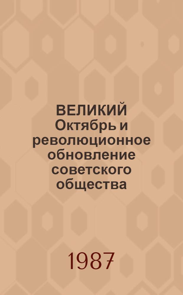 ВЕЛИКИЙ Октябрь и революционное обновление советского общества : (Материал в помощь парт. и идеол. активу)