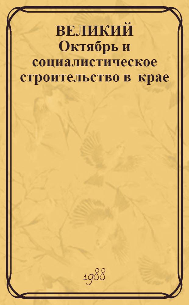 ВЕЛИКИЙ Октябрь и социалистическое строительство в крае : Сб. ст.