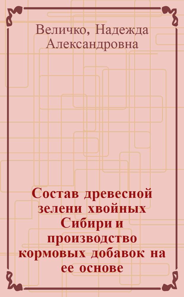 Состав древесной зелени хвойных Сибири и производство кормовых добавок на ее основе : Автореф. дис. на соиск. учен. степ. к. т. н