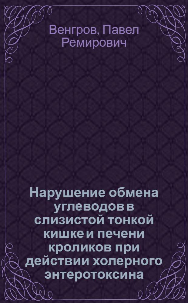 Нарушение обмена углеводов в слизистой тонкой кишке и печени кроликов при действии холерного энтеротоксина : Автореф. дис. на соиск. учен. степ. канд. мед. наук : (03.00.04)