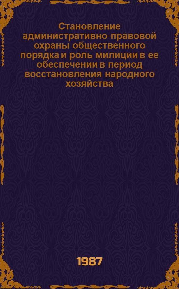 Становление административно-правовой охраны общественного порядка и роль милиции в ее обеспечении в период восстановления народного хозяйства (1921-1925 гг.) : Лекция